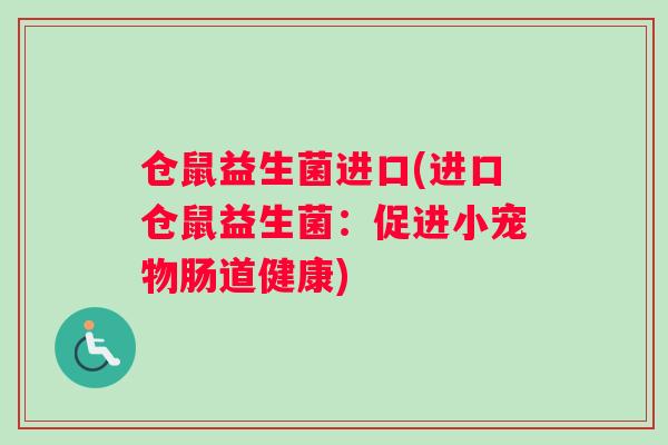 仓鼠益生菌进口(进口仓鼠益生菌：促进小宠物肠道健康)