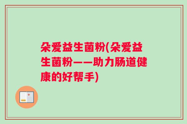 朵爱益生菌粉(朵爱益生菌粉——助力肠道健康的好帮手)