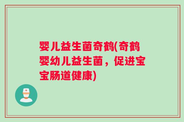 婴儿益生菌奇鹤(奇鹤婴幼儿益生菌,促进宝宝肠道健康) 婴儿益生菌奇鹤(奇鹤婴幼儿益生菌,促进宝宝肠道健康)