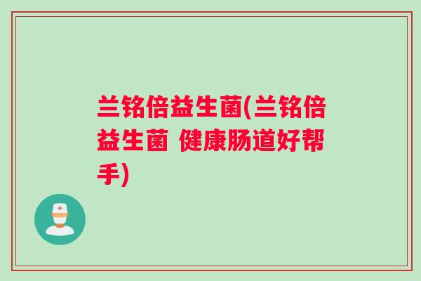 兰铭倍益生菌(兰铭倍益生菌 健康肠道好帮手) 兰铭倍益生菌(兰铭倍益生菌 健康肠道好帮手)