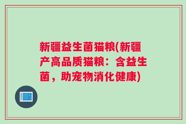 新疆益生菌猫粮(新疆产高品质猫粮：含益生菌，助宠物消化健康)