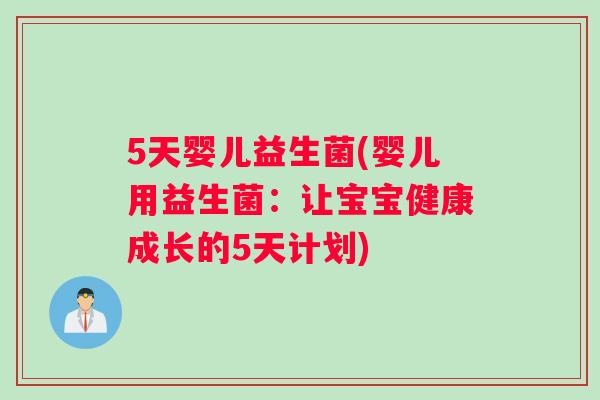 5天婴儿益生菌(婴儿用益生菌：让宝宝健康成长的5天计划)