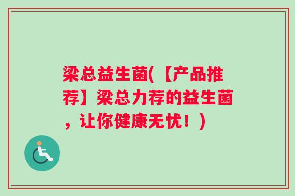 梁总益生菌(【产品推荐】梁总力荐的益生菌，让你健康无忧！)