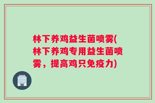 林下养鸡益生菌喷雾(林下养鸡专用益生菌喷雾，提高鸡只免疫力)