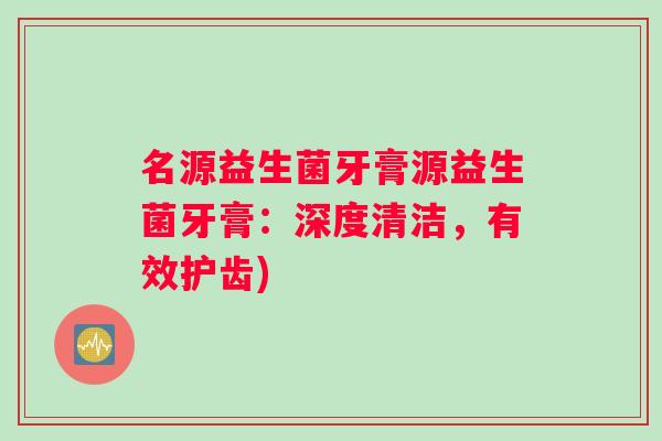 名源益生菌牙膏源益生菌牙膏：深度清洁，有效护齿)