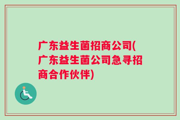 广东益生菌招商公司(广东益生菌公司急寻招商合作伙伴)