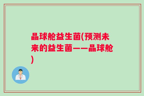 晶球舱益生菌(预测未来的益生菌——晶球舱)