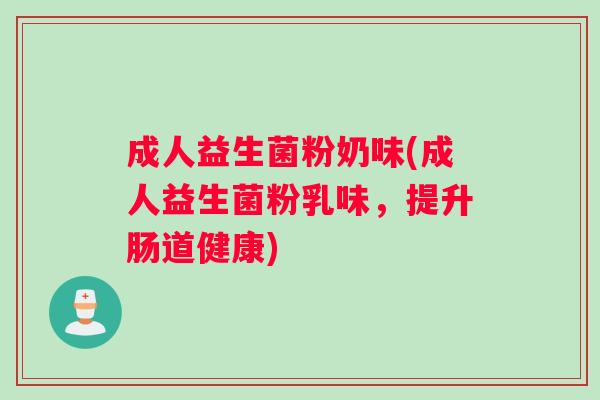 成人益生菌粉奶味(成人益生菌粉乳味，提升肠道健康)