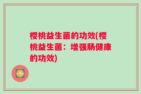 樱桃益生菌的功效(樱桃益生菌：增强肠健康的功效)