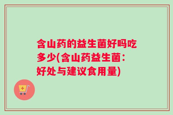 含山药的益生菌好吗吃多少(含山药益生菌：好处与建议食用量)