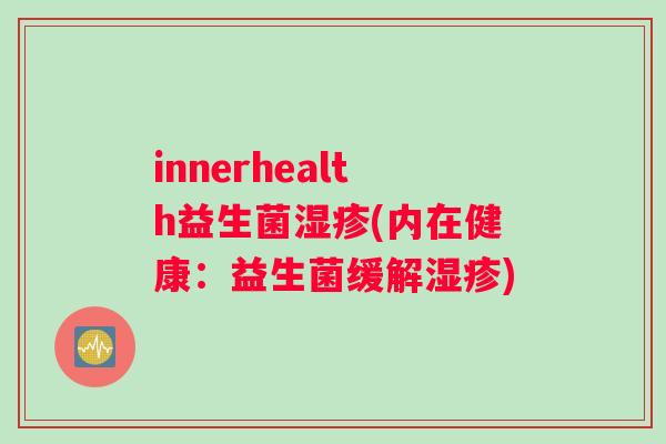 innerhealth益生菌湿疹(内在健康：益生菌缓解湿疹)