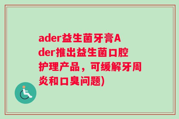 ader益生菌牙膏Ader推出益生菌口腔护理产品，可缓解牙周炎和口臭问题)