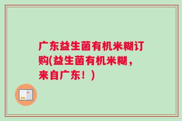 广东益生菌有机米糊订购(益生菌有机米糊，来自广东！)