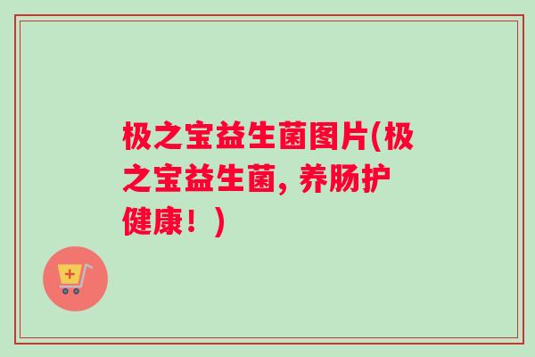 极之宝益生菌图片(极之宝益生菌, 养肠护健康！)