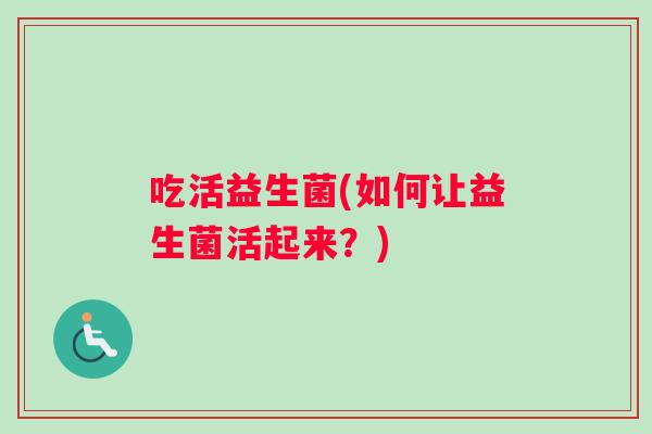吃活益生菌(如何让益生菌活起来？)