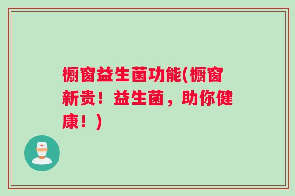 橱窗益生菌功能(橱窗新贵！益生菌，助你健康！)