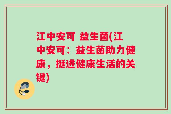 江中安可 益生菌(江中安可：益生菌助力健康，挺进健康生活的关键)