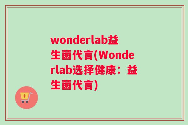 wonderlab益生菌代言(Wonderlab选择健康：益生菌代言)