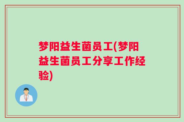 梦阳益生菌员工(梦阳益生菌员工分享工作经验)