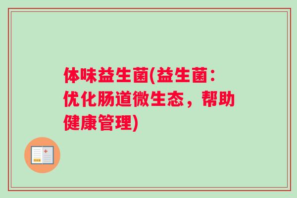 体味益生菌(益生菌：优化肠道微生态，帮助健康管理)