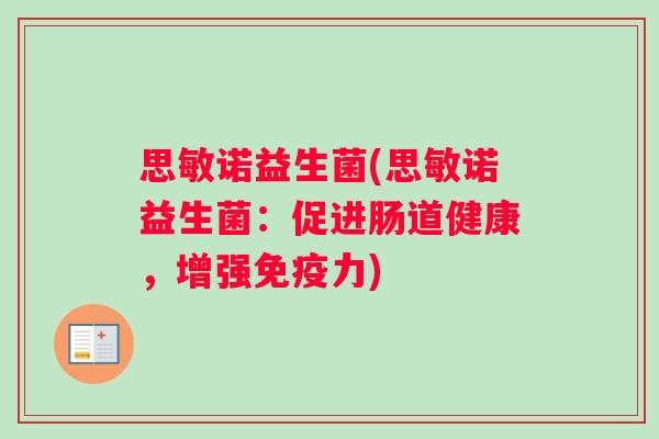 思敏诺益生菌(思敏诺益生菌：促进肠道健康，增强免疫力)
