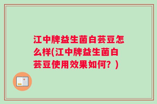 江中牌益生菌白芸豆怎么样(江中牌益生菌白芸豆使用效果如何?) 江中牌益生菌白芸豆怎么样(江中牌益生菌白芸豆使用效果如何?)