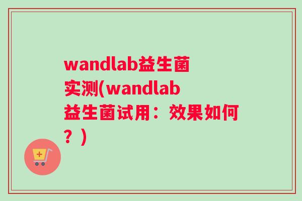 wandlab益生菌实测(wandlab益生菌试用：效果如何？)