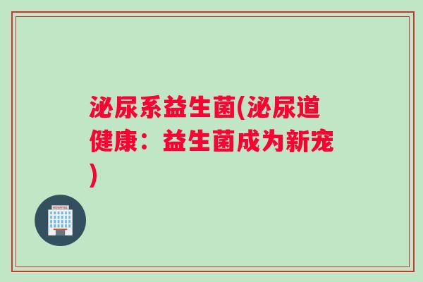 系益生菌(道健康:益生菌成为新宠) 系益生菌(道健康:益生菌成为新宠)