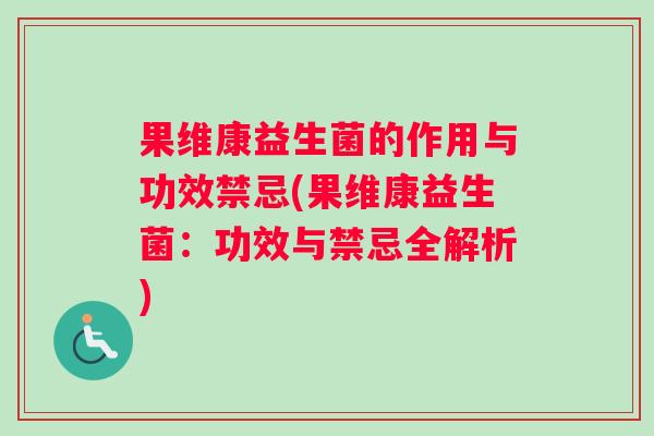 果维康益生菌的作用与功效禁忌(果维康益生菌：功效与禁忌全解析)