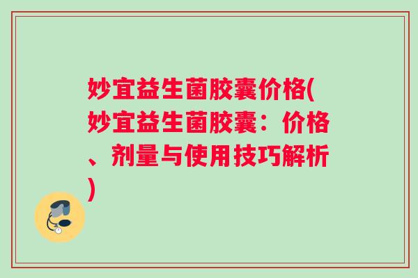 妙宜益生菌胶囊价格(妙宜益生菌胶囊：价格、剂量与使用技巧解析)