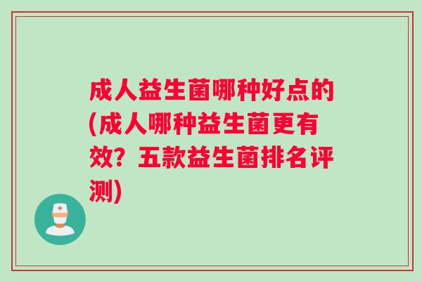 成人益生菌哪种好点的(成人哪种益生菌更有效？五款益生菌排名评测)
