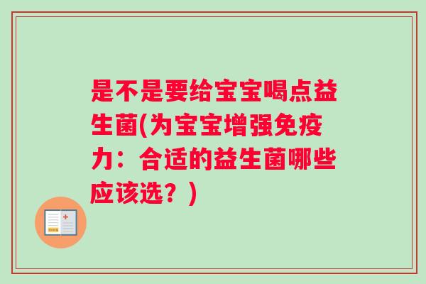 是不是要给宝宝喝点益生菌(为宝宝增强免疫力：合适的益生菌哪些应该选？)