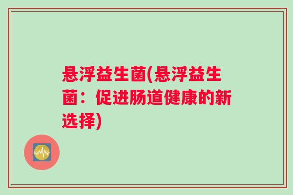悬浮益生菌(悬浮益生菌：促进肠道健康的新选择)