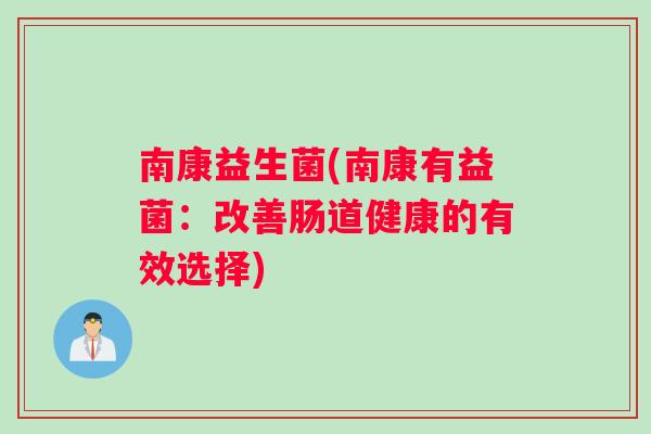 南康益生菌(南康有益菌：改善肠道健康的有效选择)