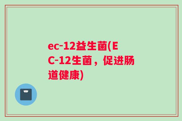 ec-12益生菌(EC-12生菌，促进肠道健康)