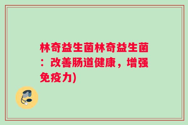 林奇益生菌林奇益生菌：改善肠道健康，增强免疫力)