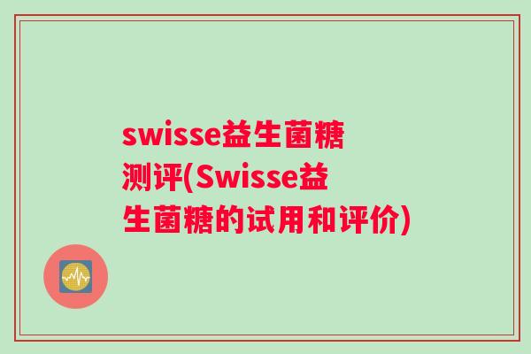swisse益生菌糖测评(Swisse益生菌糖的试用和评价)