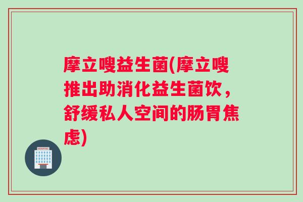 摩立嗖益生菌(摩立嗖推出助消化益生菌饮,舒缓私人空间的肠胃) 摩立嗖益生菌(摩立嗖推出助消化益生菌饮,舒缓私人空间的肠胃)