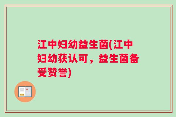 江中妇幼益生菌(江中妇幼获认可，益生菌备受赞誉)