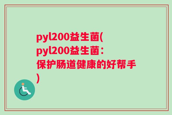 pyl200益生菌(pyl200益生菌：保护肠道健康的好帮手)