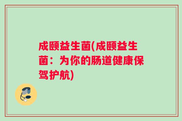成颐益生菌(成颐益生菌:为你的肠道健康保驾护航) 成颐益生菌(成颐益生菌:为你的肠道健康保驾护航)