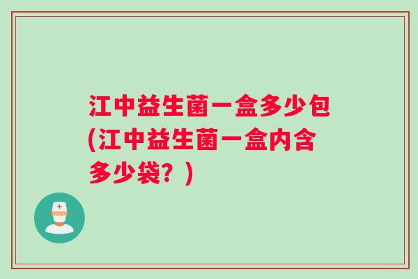 江中益生菌一盒多少包(江中益生菌一盒内含多少袋?) 江中益生菌一盒多少包(江中益生菌一盒内含多少袋?)