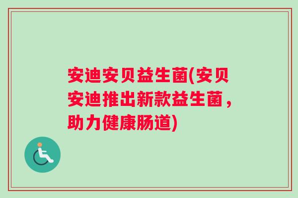 安迪安贝益生菌(安贝安迪推出新款益生菌，助力健康肠道)