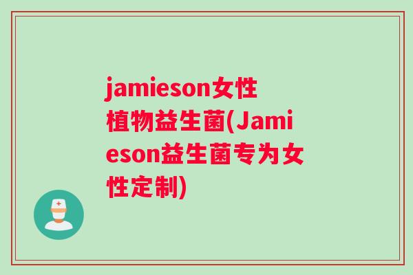 jamieson女性植物益生菌(Jamieson益生菌专为女性定制) jamieson女性植物益生菌(Jamieson益生菌专为女性定制)