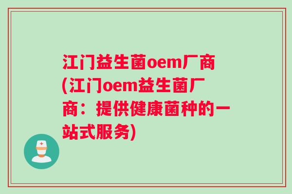 江门益生菌oem厂商(江门oem益生菌厂商：提供健康菌种的一站式服务)