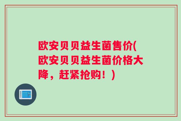 欧安贝贝益生菌售价(欧安贝贝益生菌价格大降，赶紧抢购！)