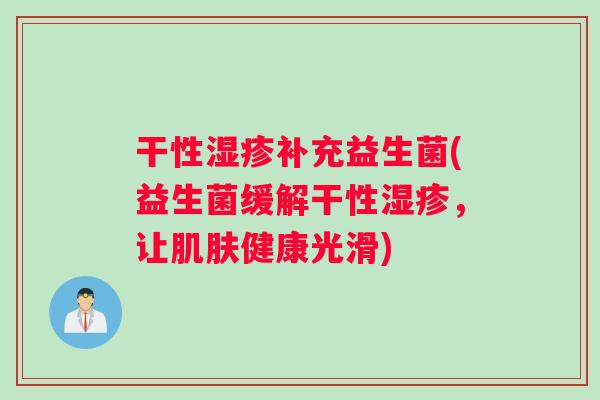 干性湿疹补充益生菌(益生菌缓解干性湿疹，让肌肤健康光滑)