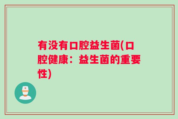 有没有口腔益生菌(口腔健康：益生菌的重要性)