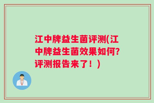江中牌益生菌评测(江中牌益生菌效果如何？评测报告来了！)