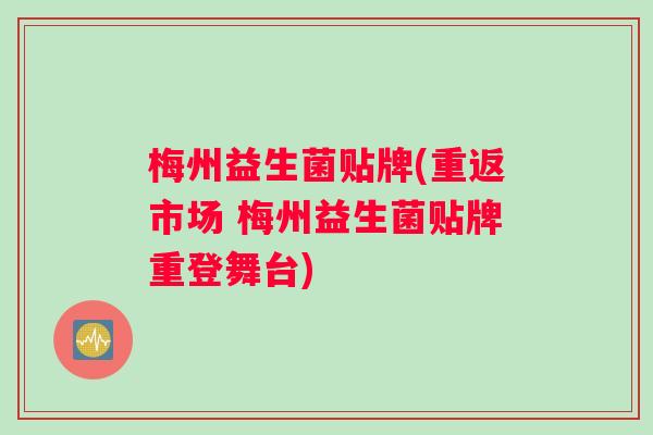 梅州益生菌贴牌(重返市场 梅州益生菌贴牌重登舞台)